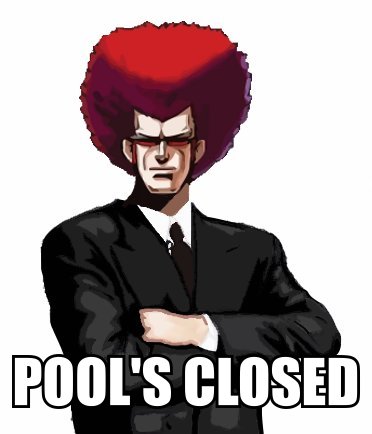 [[Pool's Closed|Srs bznz.