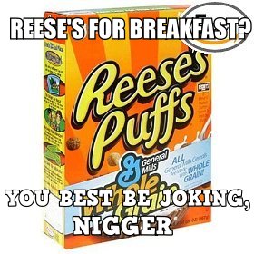 All niggaz [[Fact|like reeses puffs